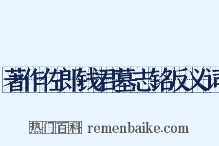 著作佐郎钱君墓志铭反义词是什么意思的图片